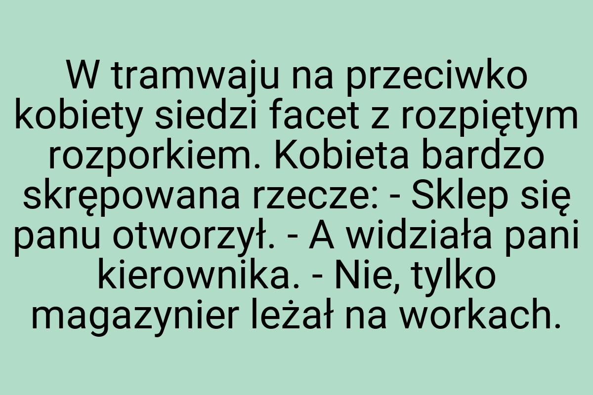 W tramwaju na przeciwko kobiety siedzi facet z rozpiętym