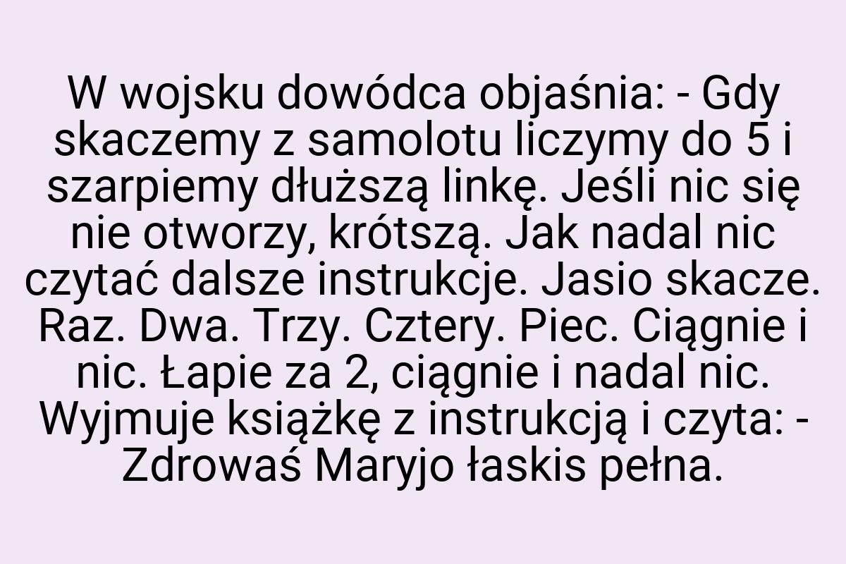 W wojsku dowódca objaśnia: - Gdy skaczemy z samolotu