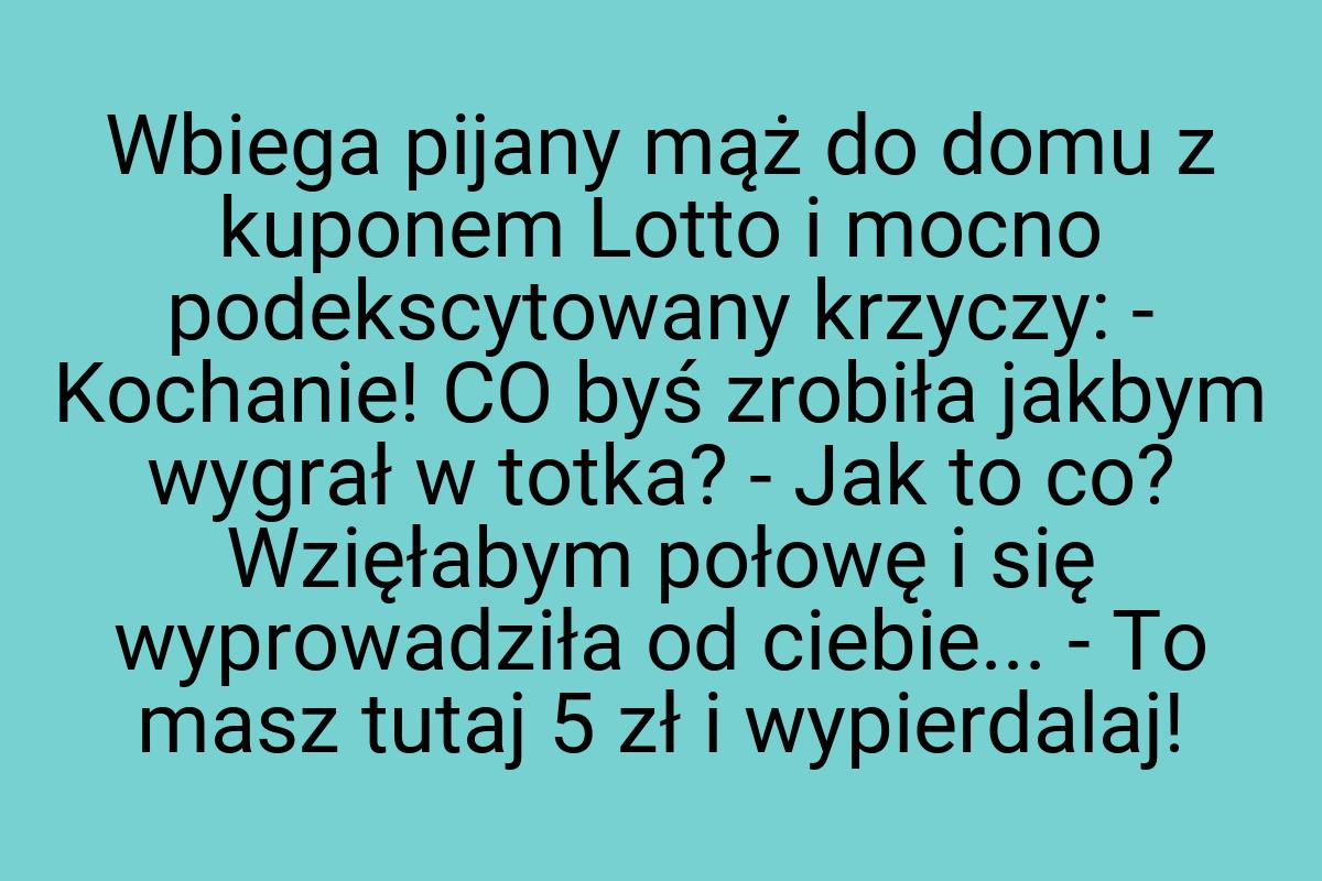 Wbiega pijany mąż do domu z kuponem Lotto i mocno