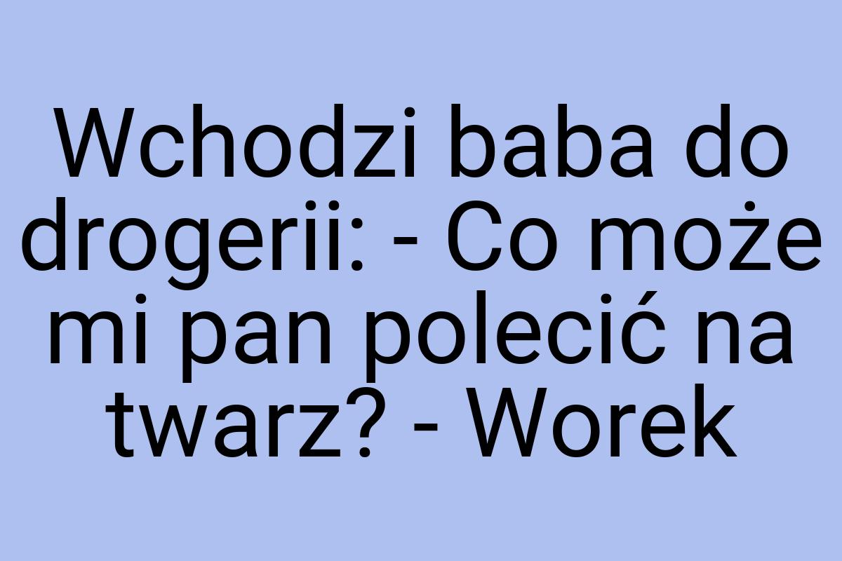 Wchodzi baba do drogerii: - Co może mi pan polecić na