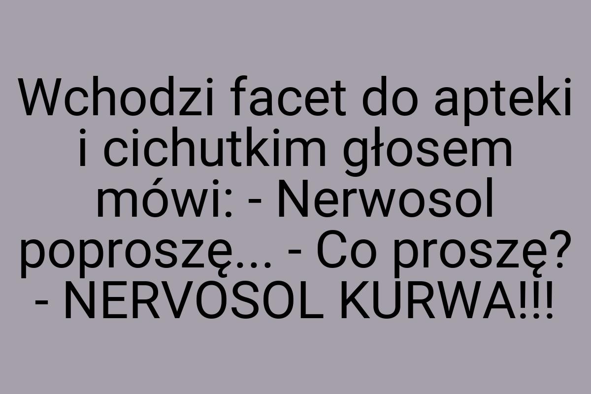 Wchodzi facet do apteki i cichutkim głosem mówi: - Nerwosol