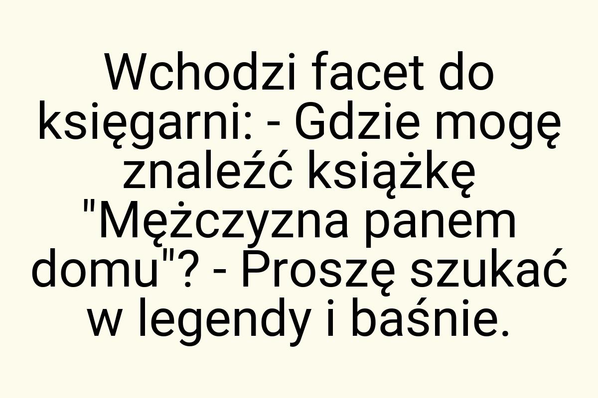 Wchodzi facet do księgarni: - Gdzie mogę znaleźć książkę