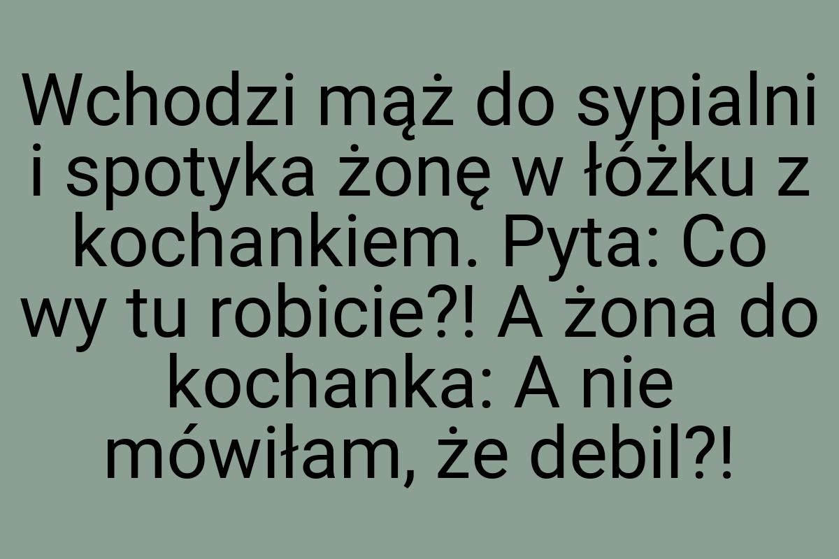 Wchodzi mąż do sypialni i spotyka żonę w łóżku z