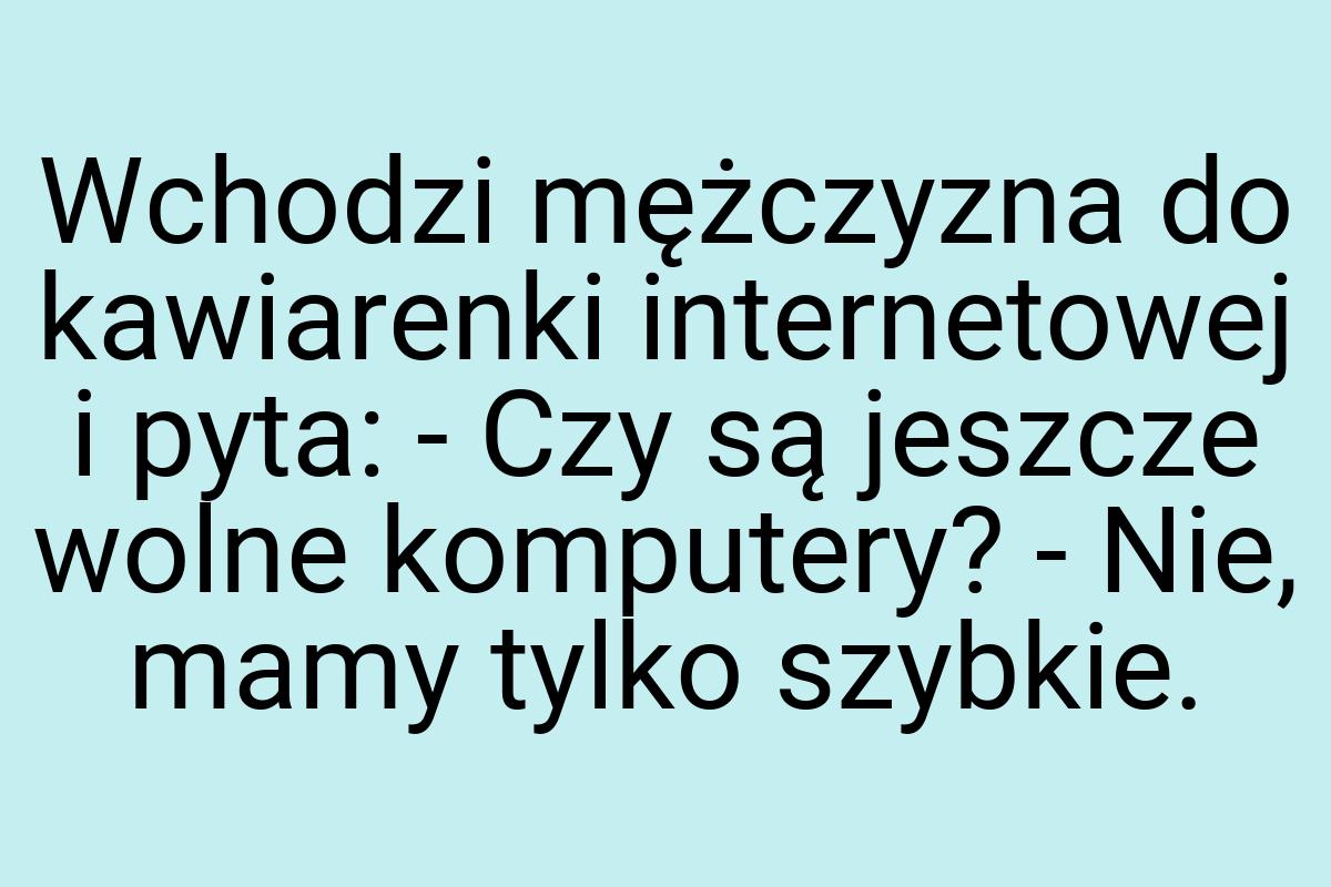 Wchodzi mężczyzna do kawiarenki internetowej i pyta: - Czy