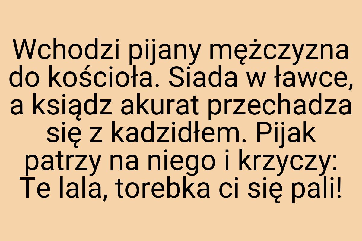 Wchodzi pijany mężczyzna do kościoła. Siada w ławce, a