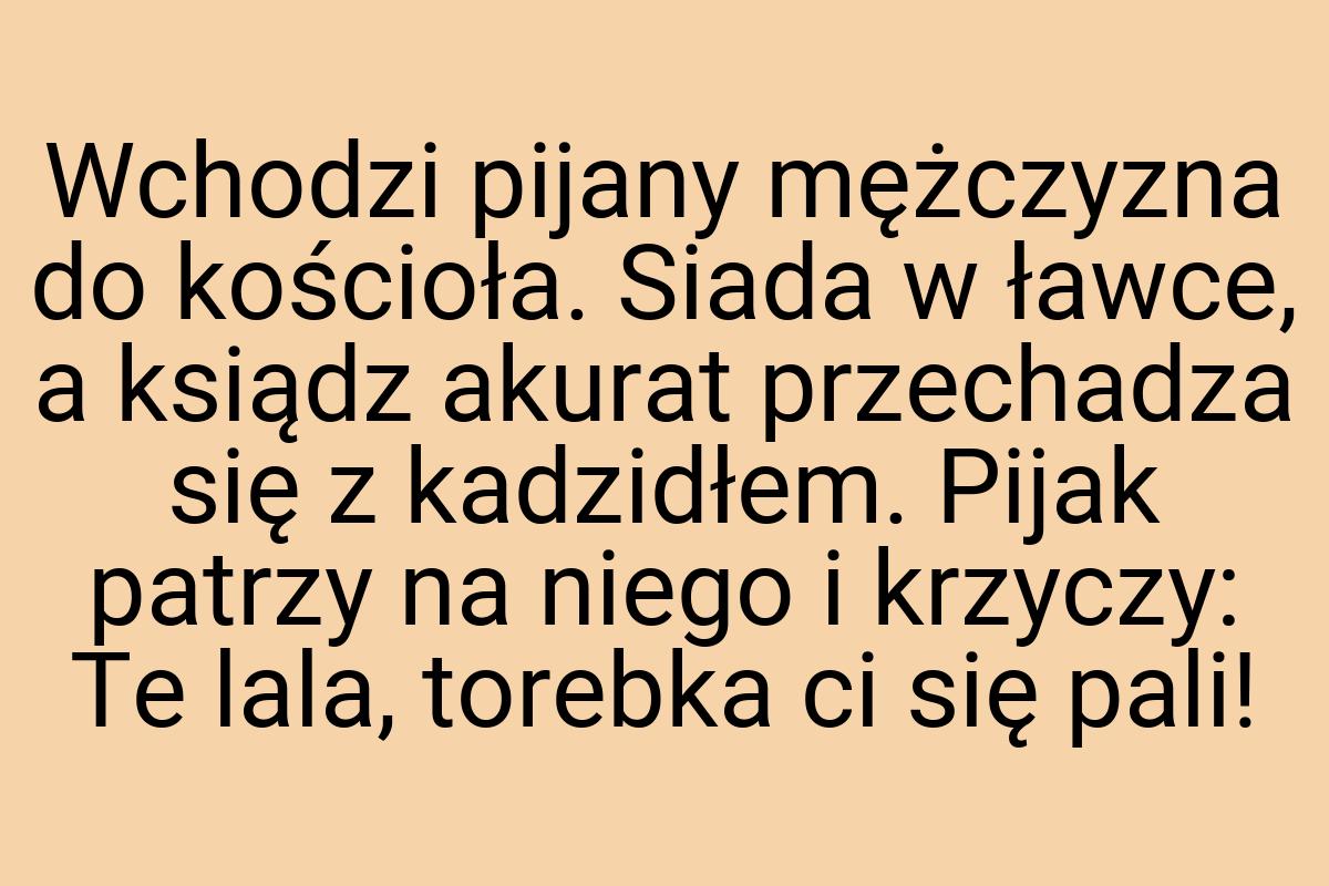Wchodzi pijany mężczyzna do kościoła. Siada w ławce, a