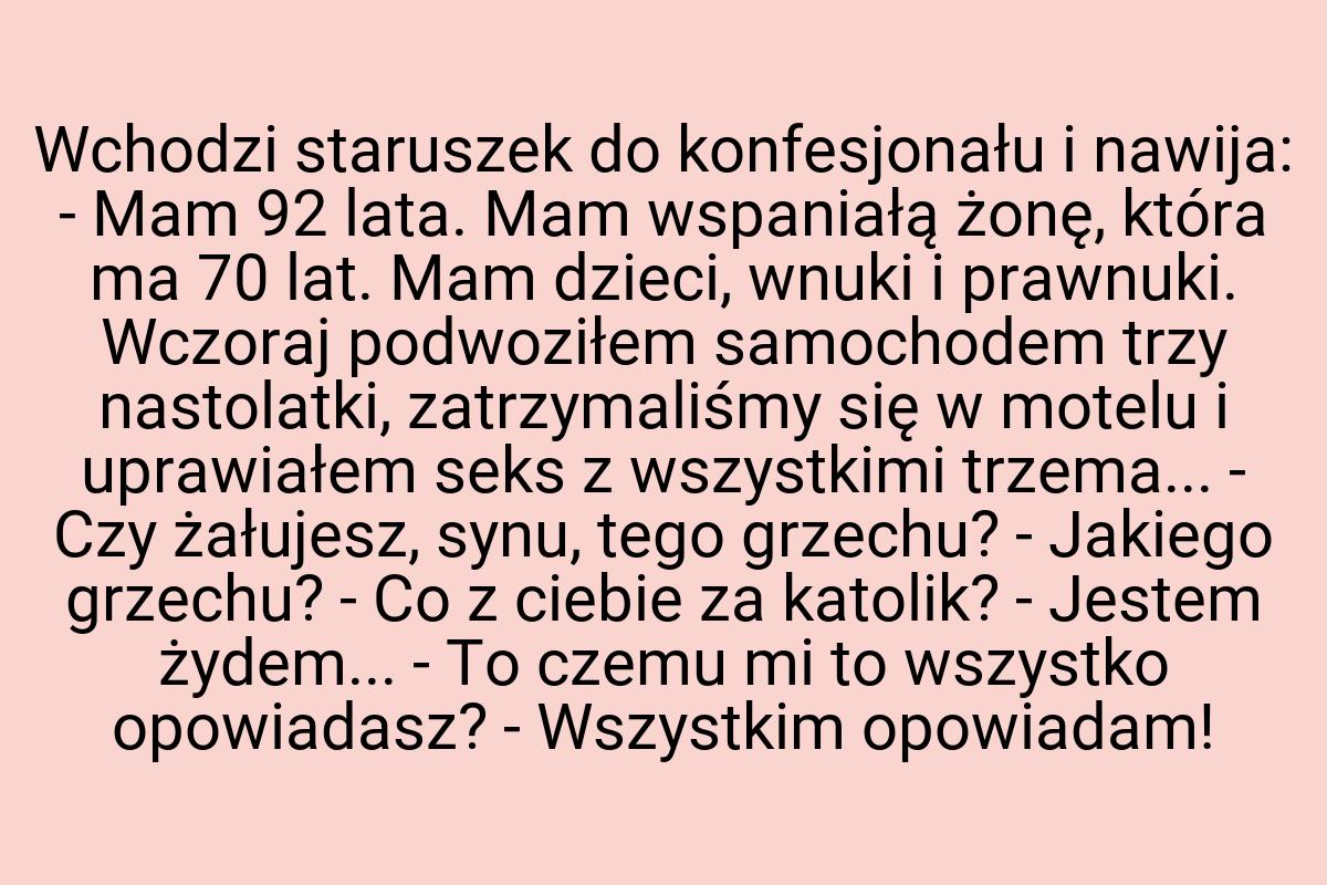 Wchodzi staruszek do konfesjonału i nawija: - Mam 92 lata