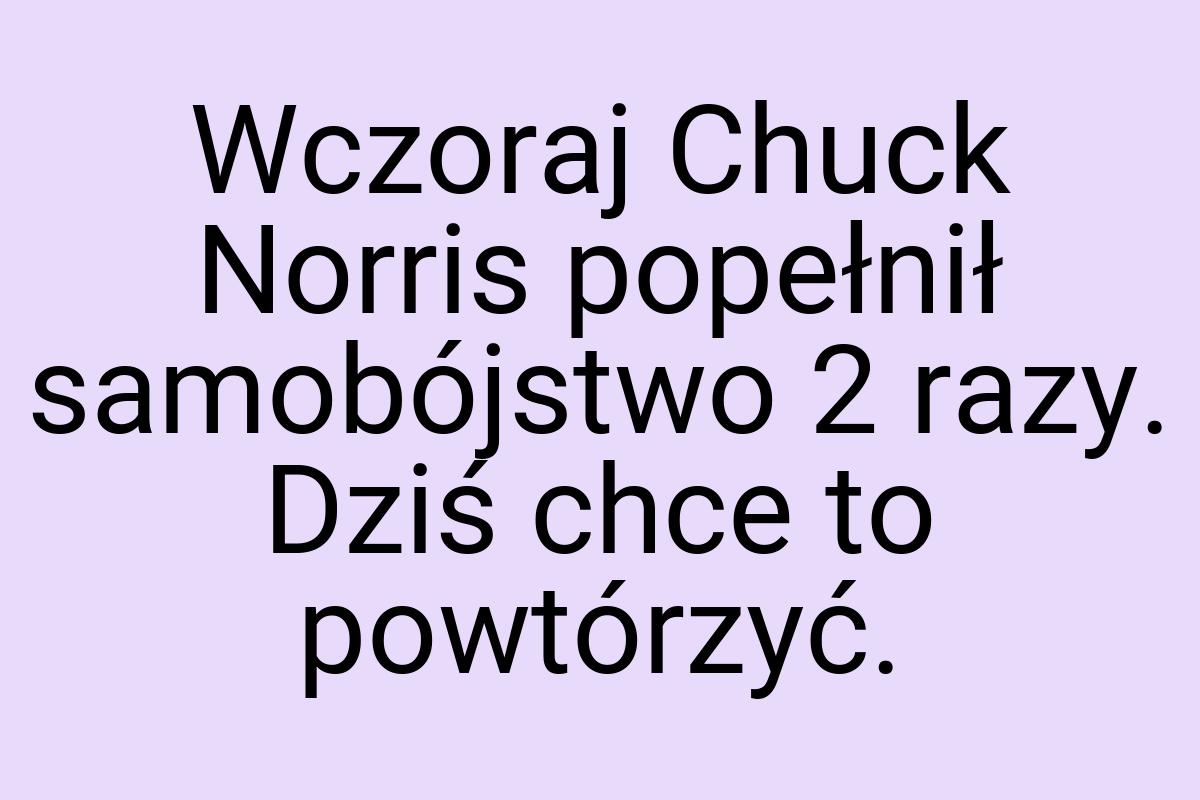 Wczoraj Chuck Norris popełnił samobójstwo 2 razy. Dziś chce