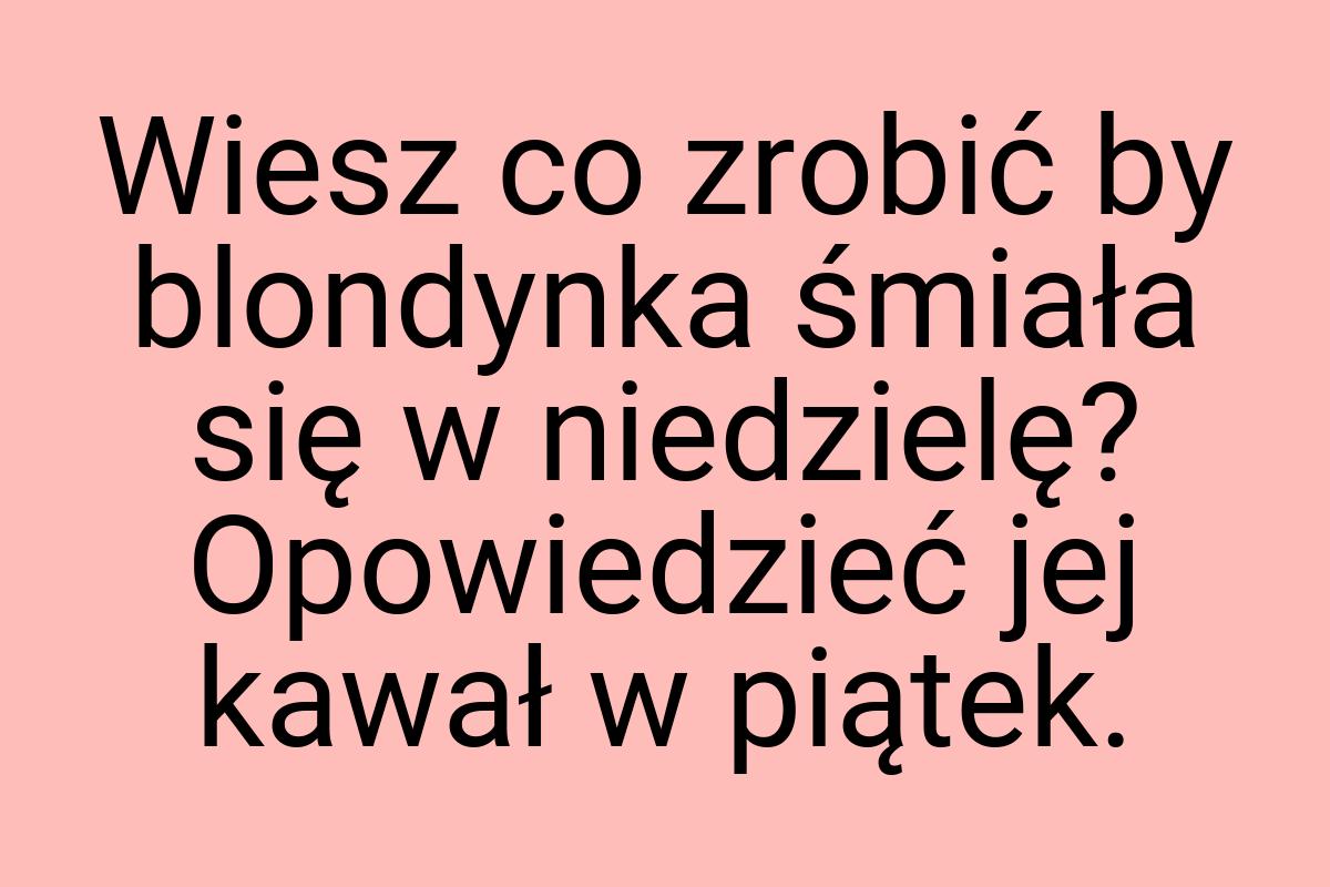 Wiesz co zrobić by blondynka śmiała się w niedzielę