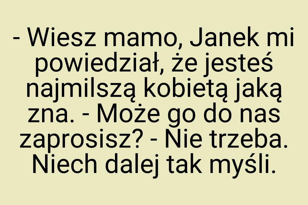 - Wiesz mamo, Janek mi powiedział, że jesteś najmilszą