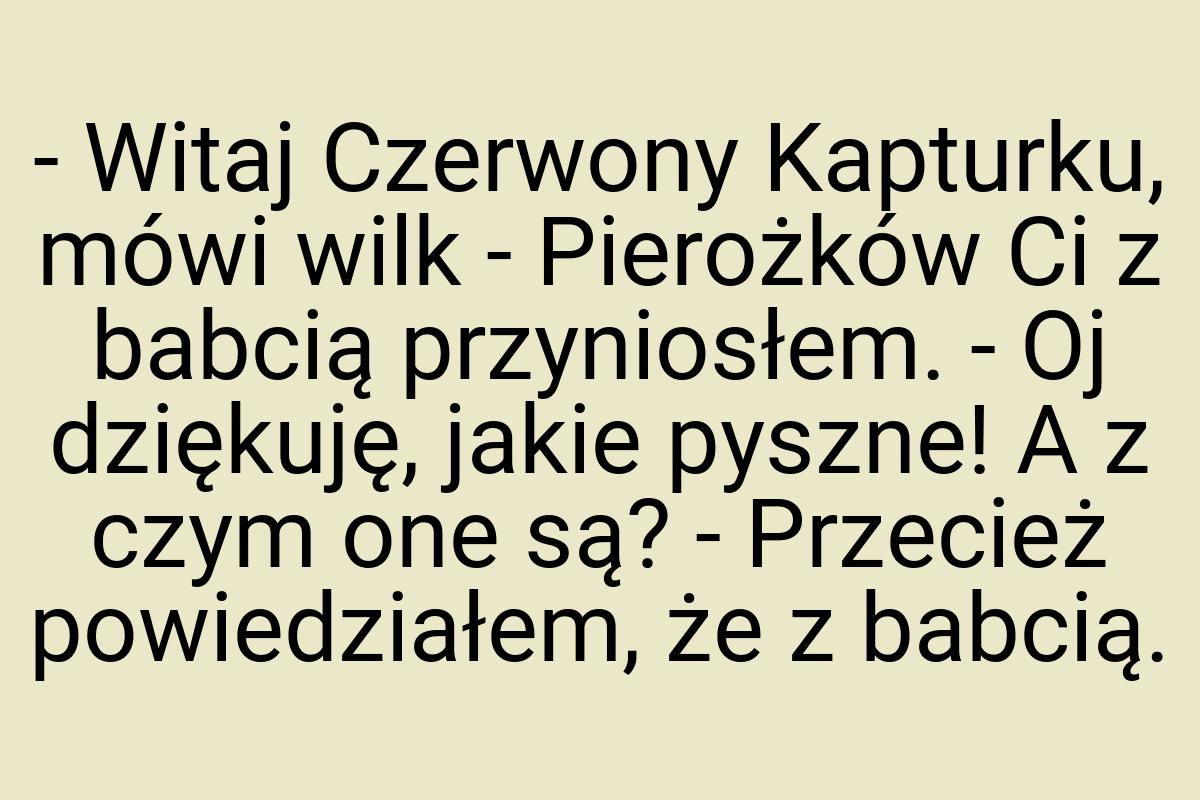 - Witaj Czerwony Kapturku, mówi wilk - Pierożków Ci z