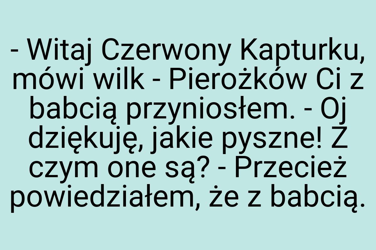 - Witaj Czerwony Kapturku, mówi wilk - Pierożków Ci z