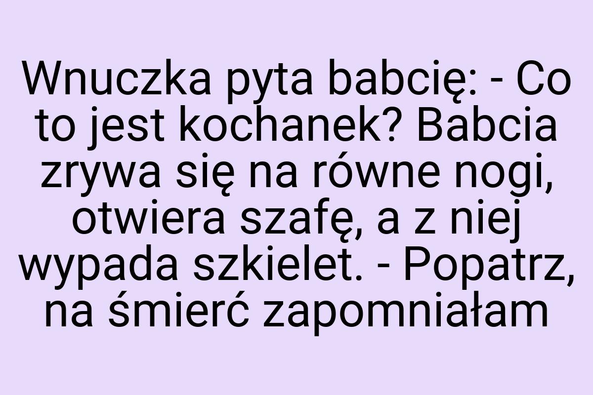 Wnuczka pyta babcię: - Co to jest kochanek? Babcia zrywa