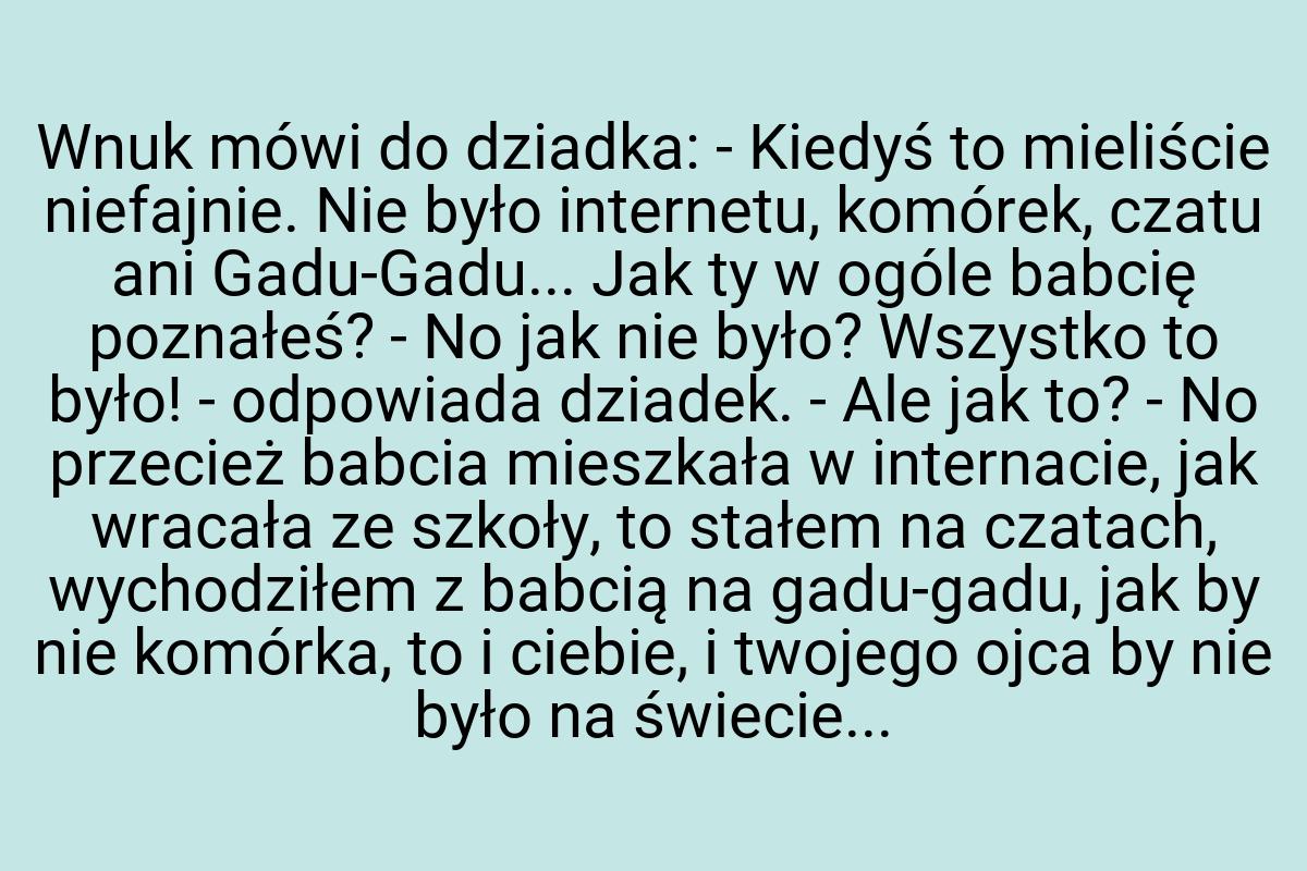 Wnuk mówi do dziadka: - Kiedyś to mieliście niefajnie. Nie