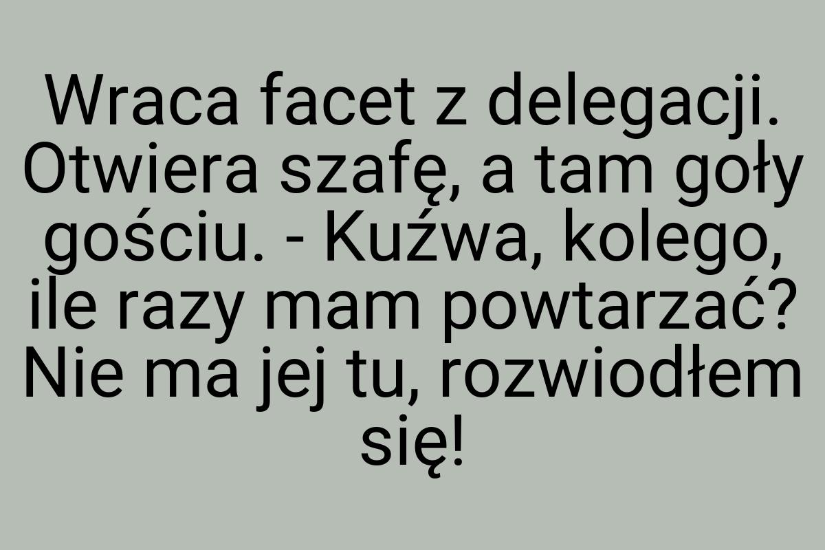 Wraca facet z delegacji. Otwiera szafę, a tam goły gościu