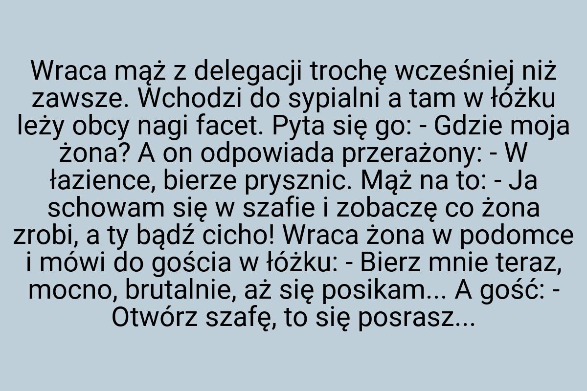 Wraca mąż z delegacji trochę wcześniej niż zawsze. Wchodzi