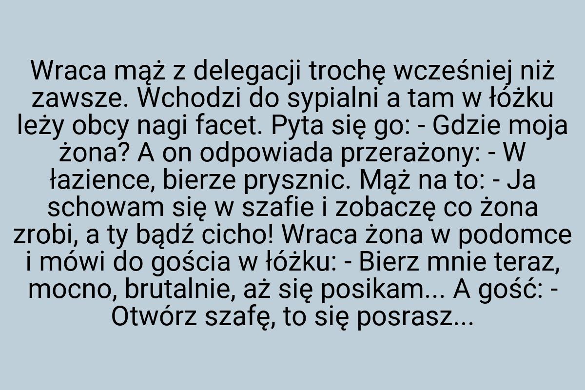 Wraca mąż z delegacji trochę wcześniej niż zawsze. Wchodzi