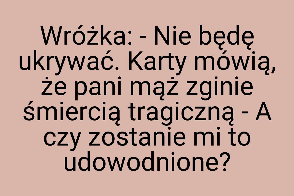 Wróżka: - Nie będę ukrywać. Karty mówią, że pani mąż zginie