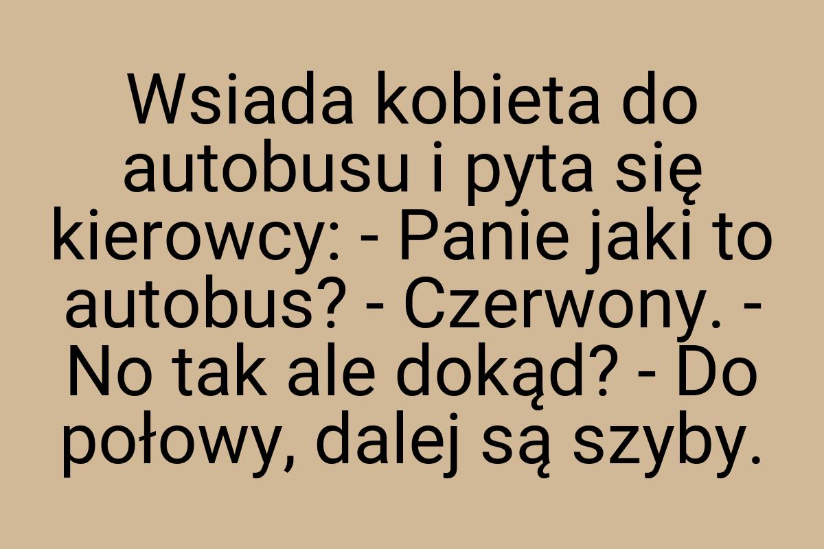 Wsiada kobieta do autobusu i pyta się kierowcy: - Panie