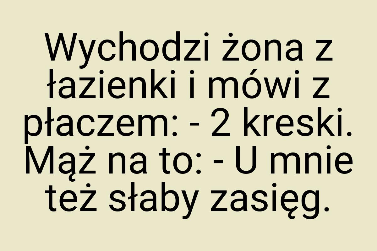 Wychodzi żona z łazienki i mówi z płaczem: - 2 kreski. Mąż