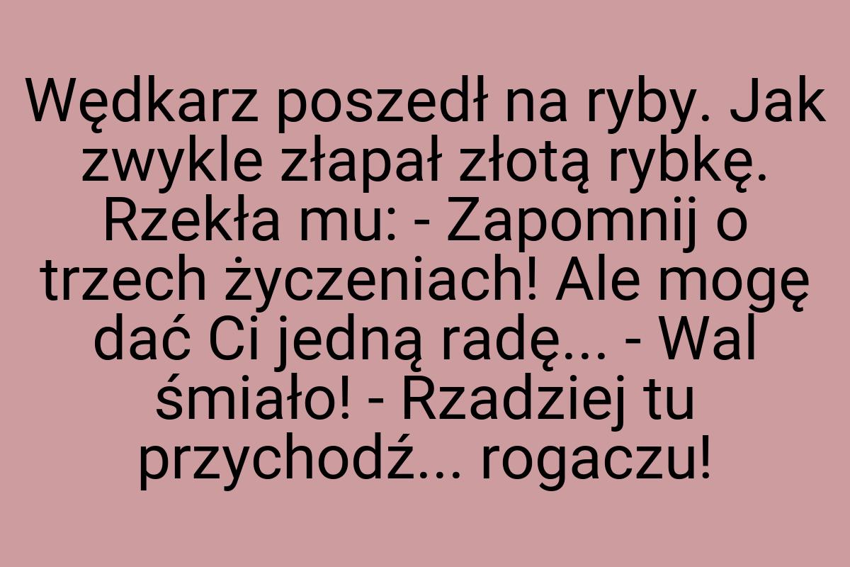 Wędkarz poszedł na ryby. Jak zwykle złapał złotą rybkę