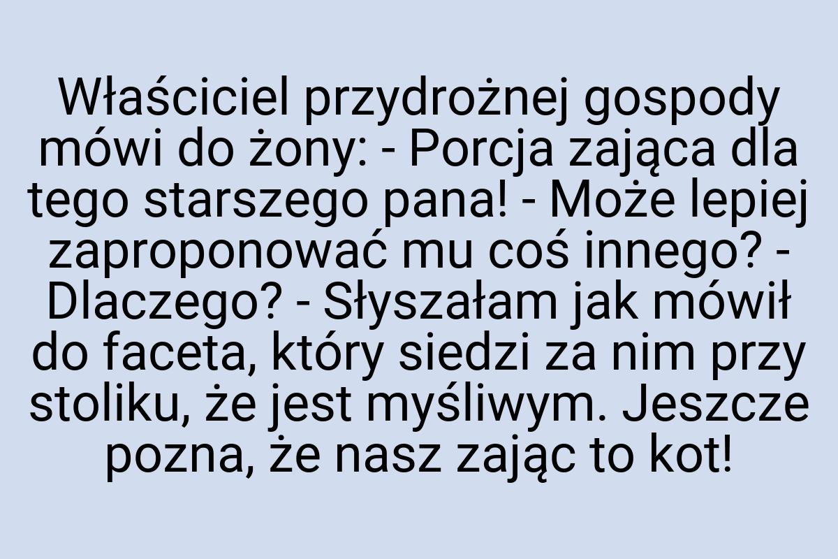 Właściciel przydrożnej gospody mówi do żony: - Porcja