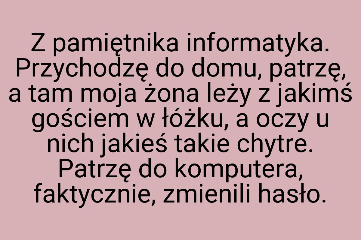 Z pamiętnika informatyka. Przychodzę do domu, patrzę, a tam