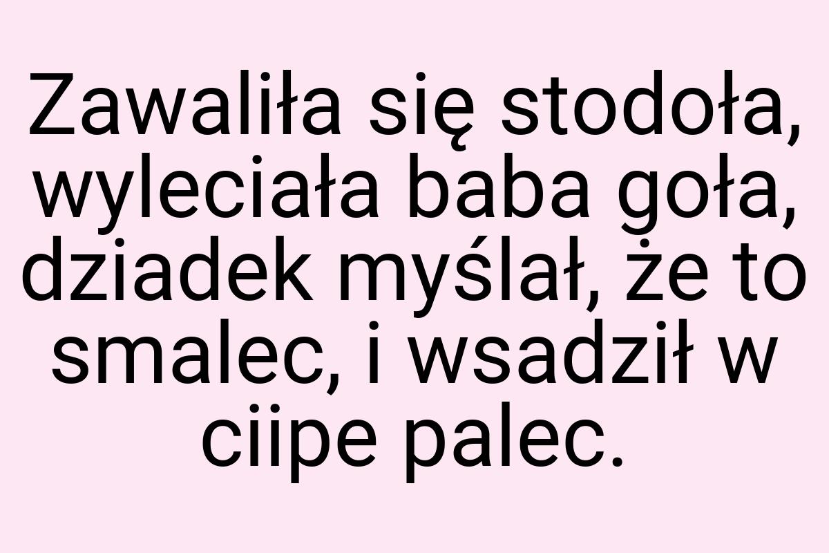 Zawaliła się stodoła, wyleciała baba goła, dziadek myślał