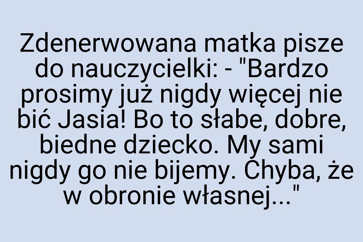 Zdenerwowana matka pisze do nauczycielki: - "Bardzo prosimy