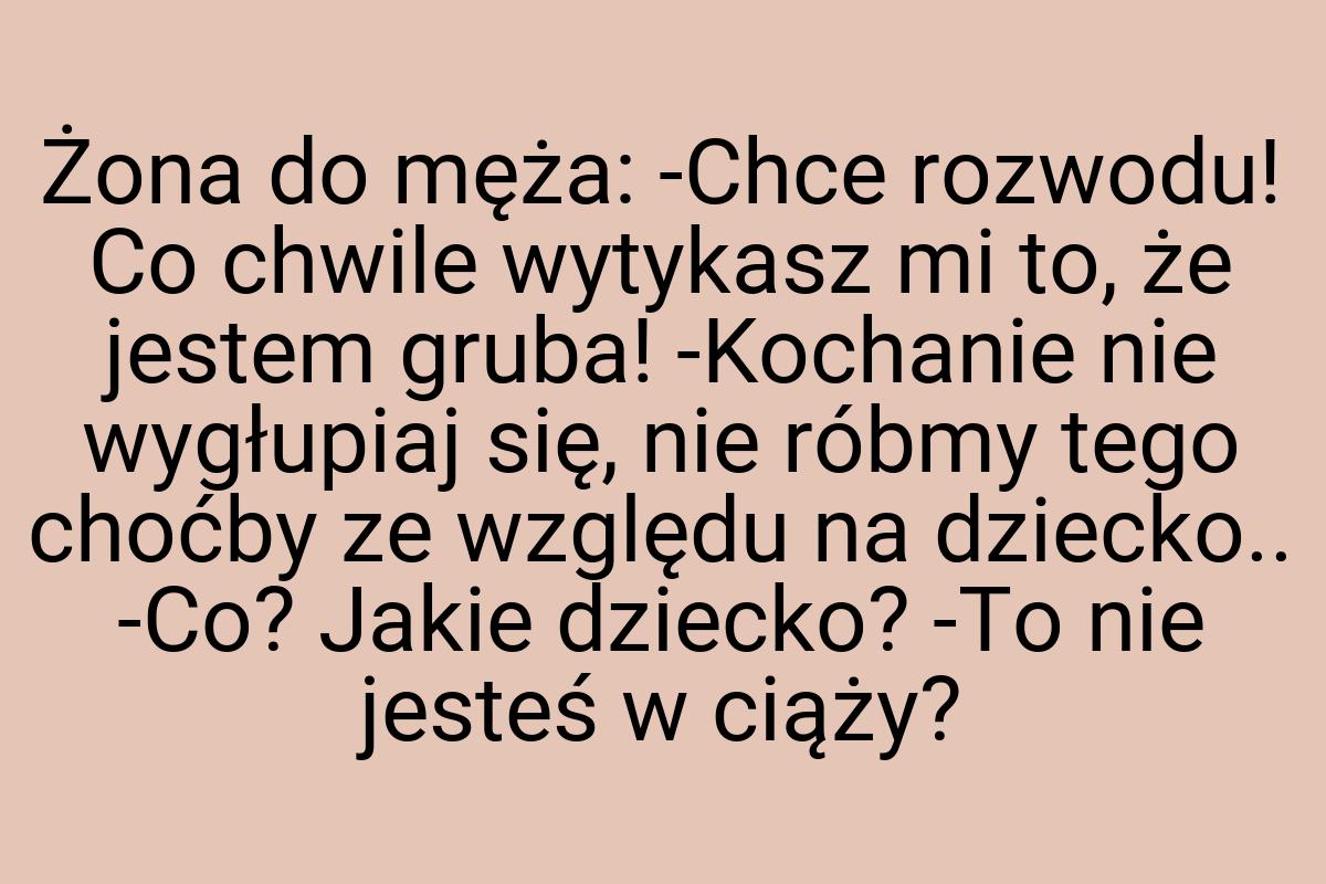 Żona do męża: -Chce rozwodu! Co chwile wytykasz mi to, że