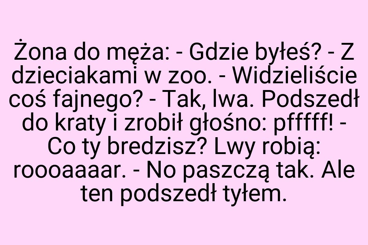 Żona do męża: - Gdzie byłeś? - Z dzieciakami w zoo