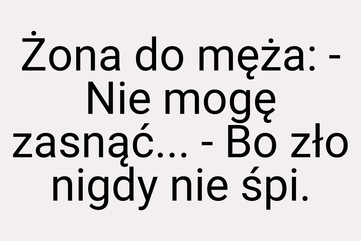 Żona do męża: - Nie mogę zasnąć... - Bo zło nigdy nie śpi