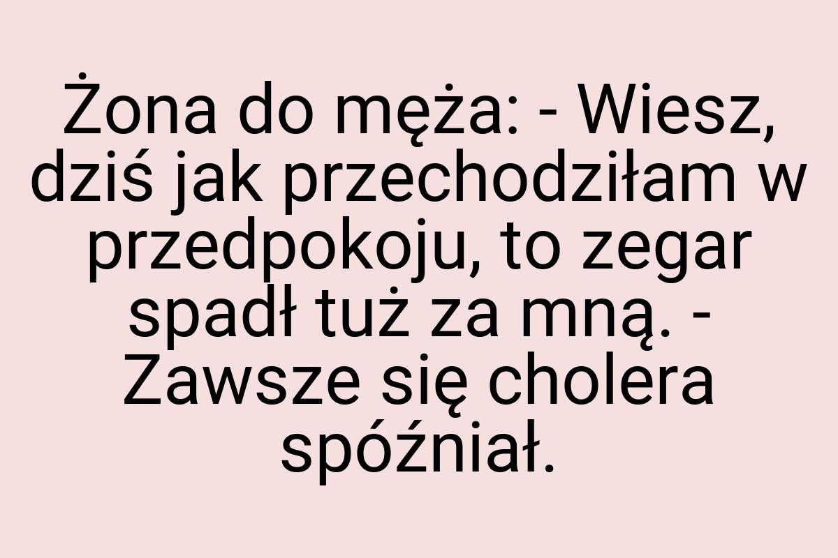 Żona do męża: - Wiesz, dziś jak przechodziłam w