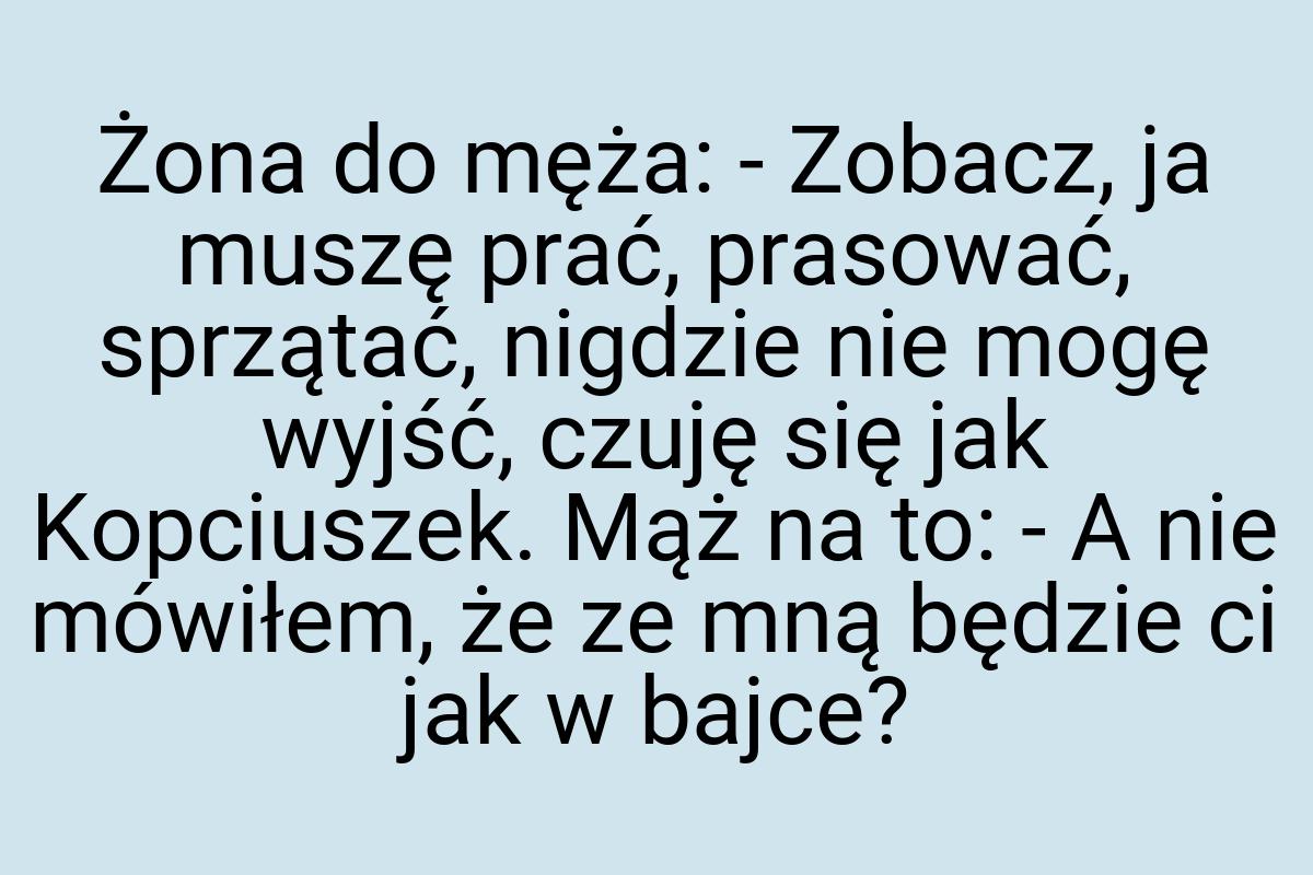 Żona do męża: - Zobacz, ja muszę prać, prasować, sprzątać