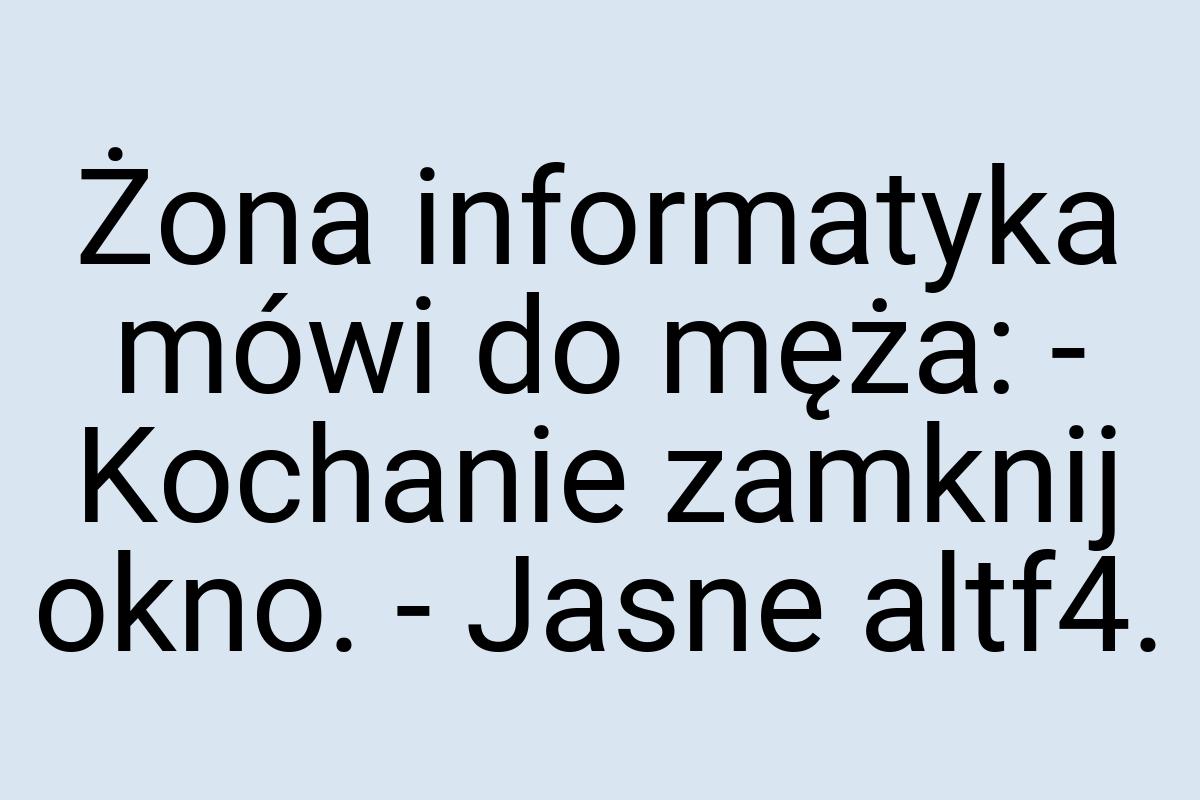 Żona informatyka mówi do męża: - Kochanie zamknij okno