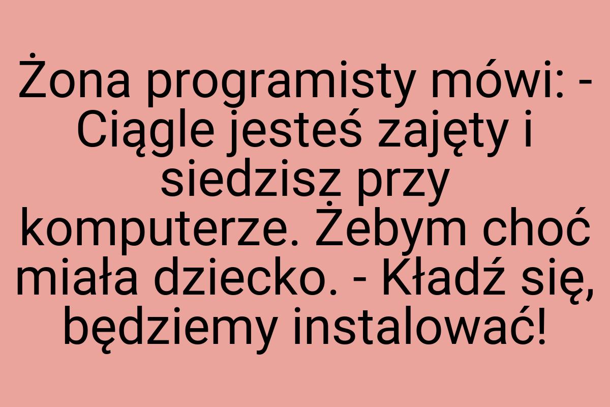 Żona programisty mówi: - Ciągle jesteś zajęty i siedzisz