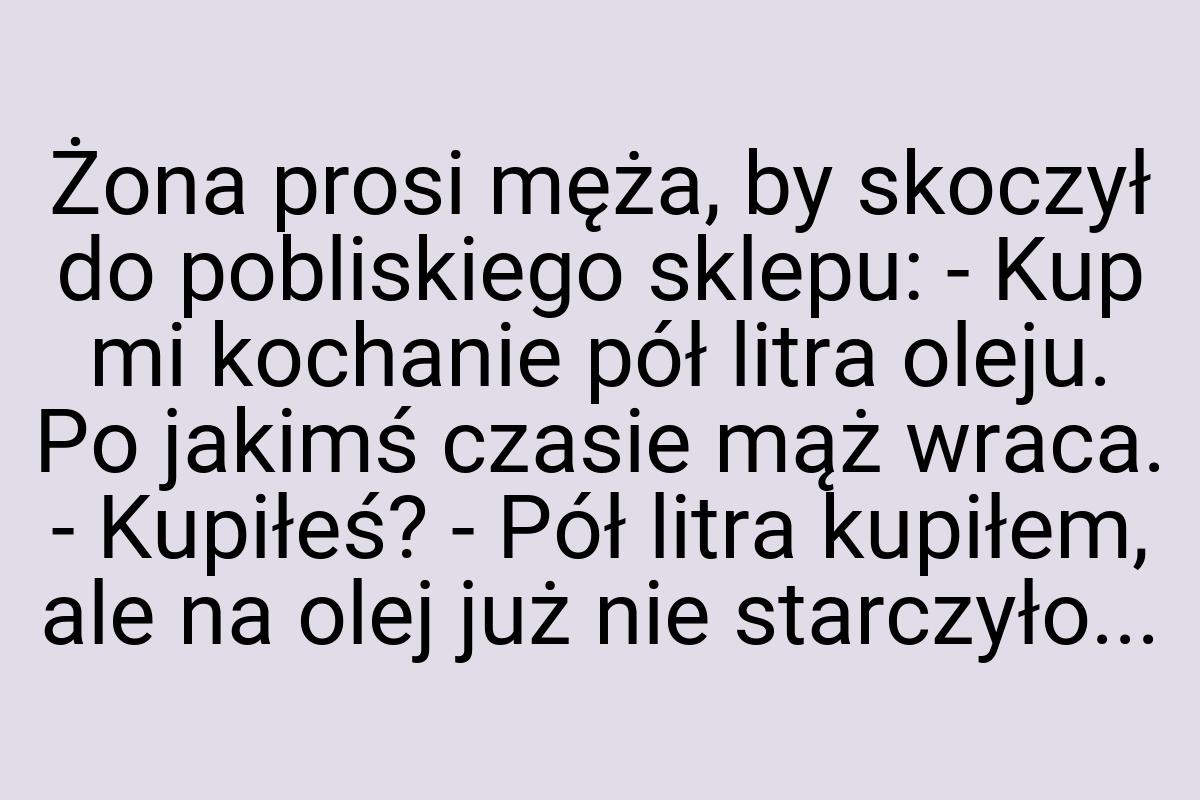 Żona prosi męża, by skoczył do pobliskiego sklepu: - Kup mi