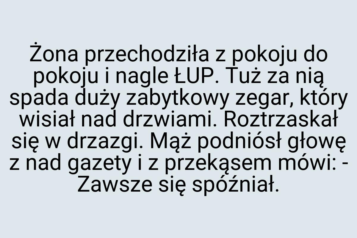 Żona przechodziła z pokoju do pokoju i nagle ŁUP. Tuż za