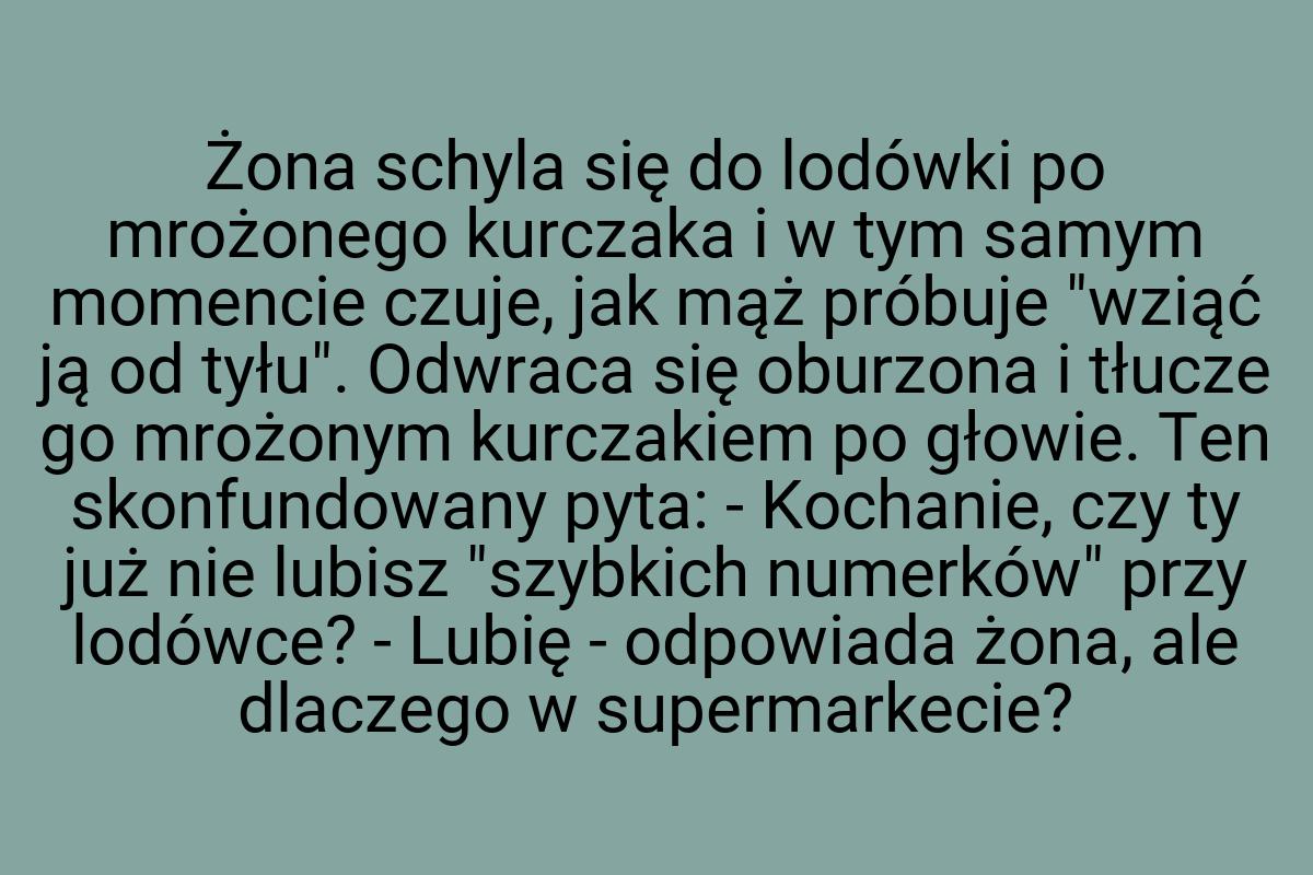 Żona schyla się do lodówki po mrożonego kurczaka i w tym