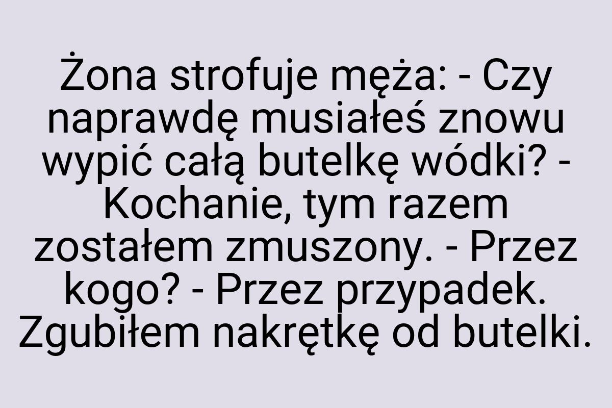 Żona strofuje męża: - Czy naprawdę musiałeś znowu wypić