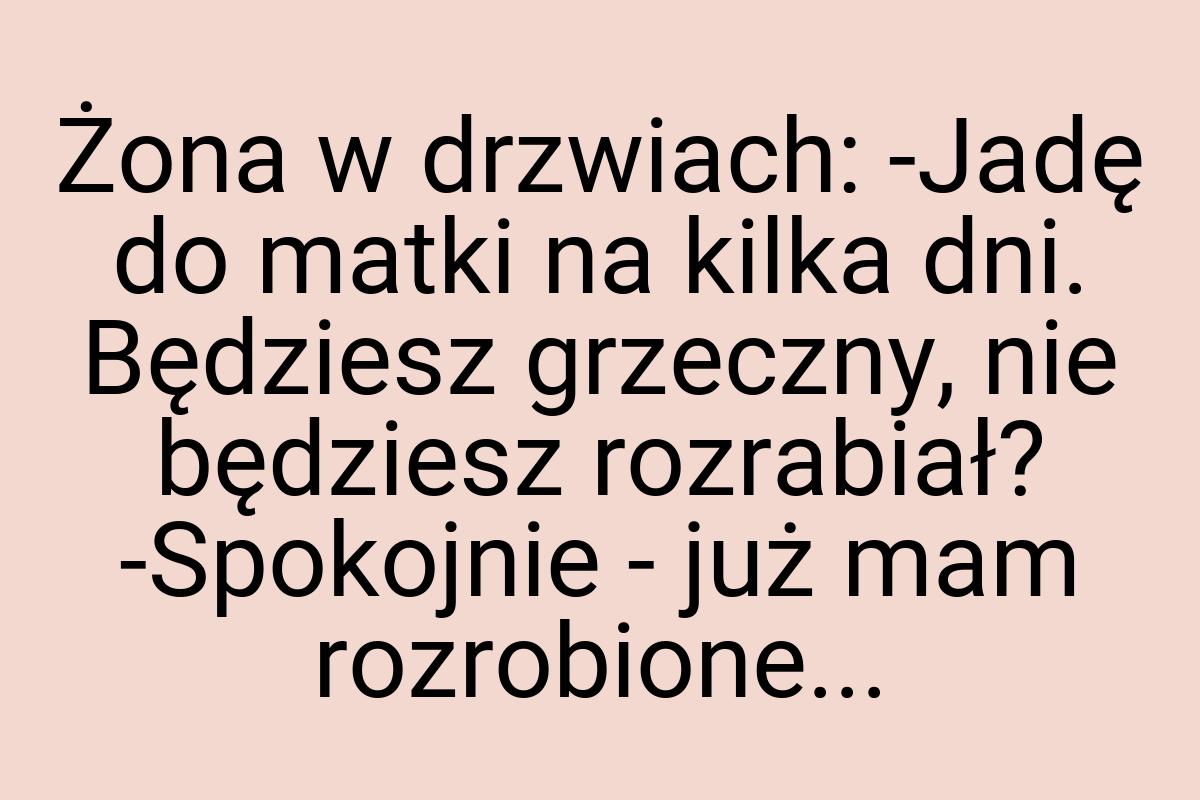 Żona w drzwiach: -Jadę do matki na kilka dni. Będziesz