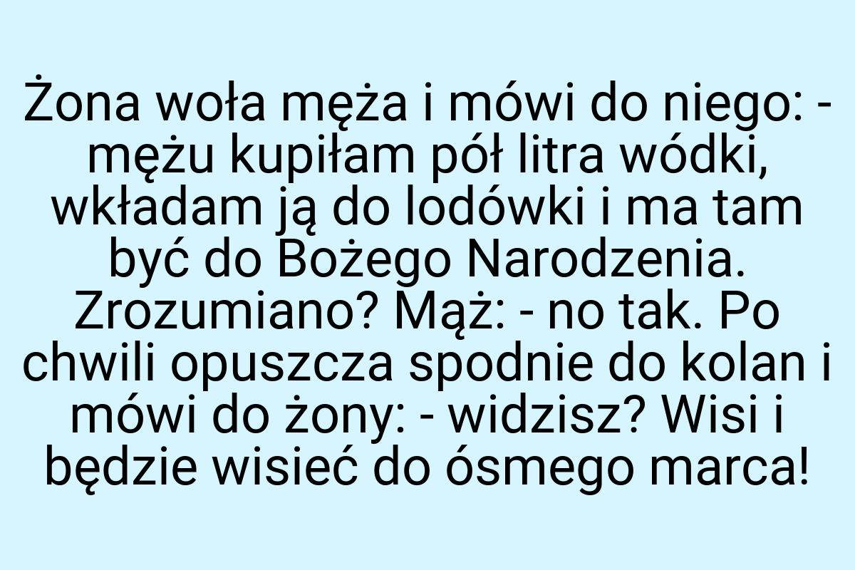 Żona woła męża i mówi do niego: - mężu kupiłam pół litra