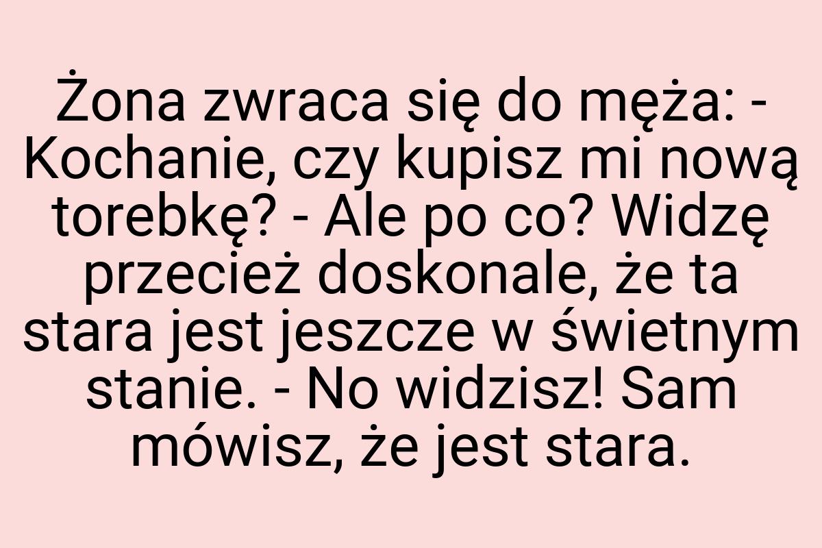 Żona zwraca się do męża: - Kochanie, czy kupisz mi nową