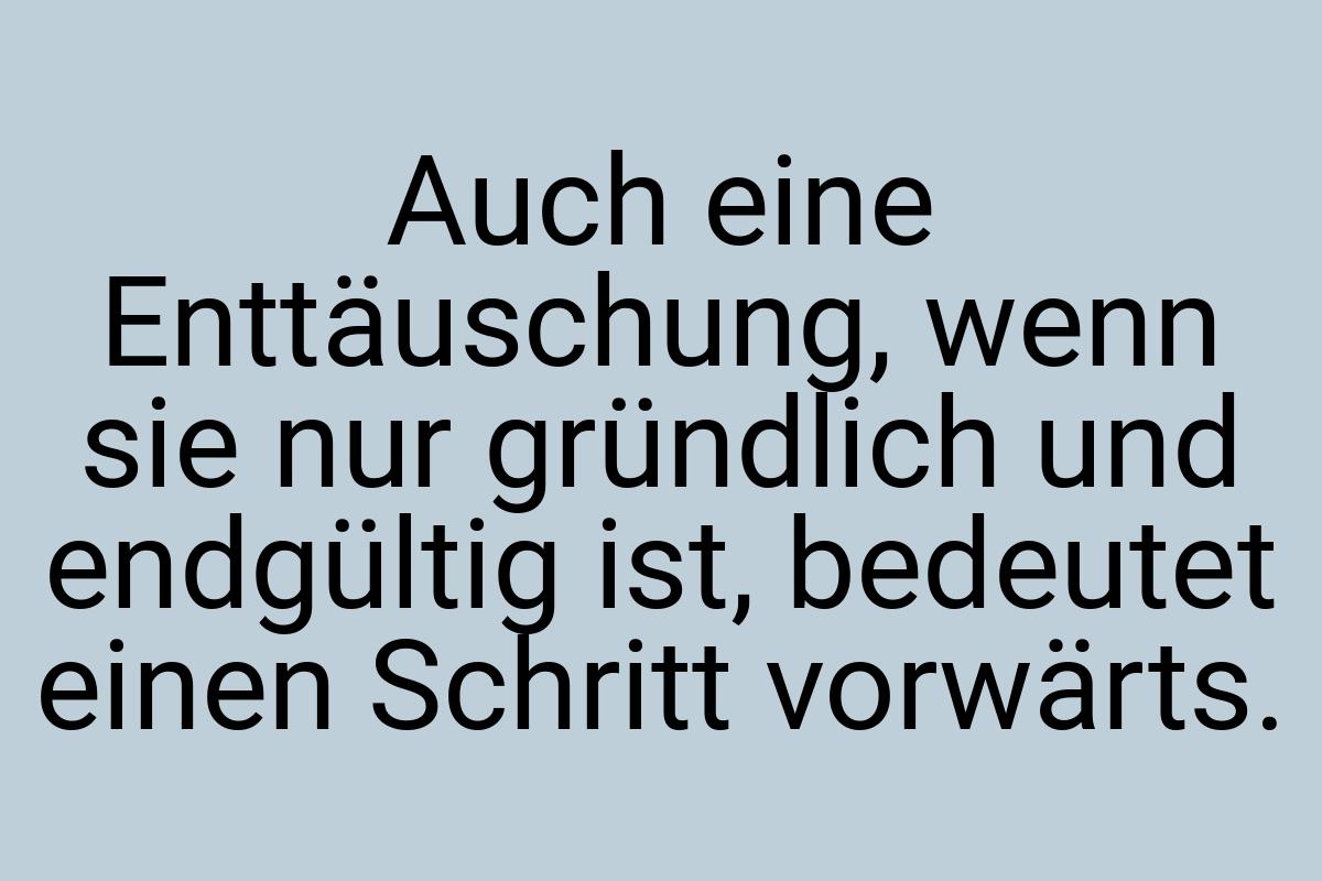 Auch eine Enttäuschung, wenn sie nur gründlich und