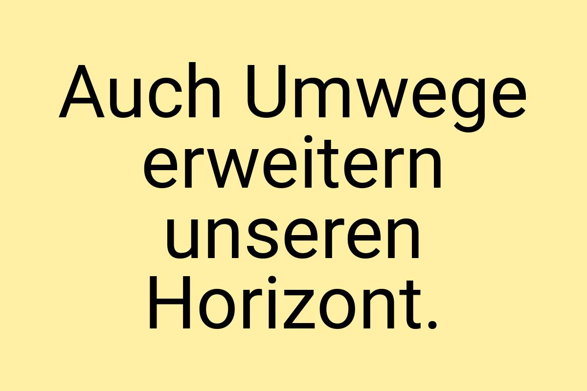 Auch Umwege erweitern unseren Horizont