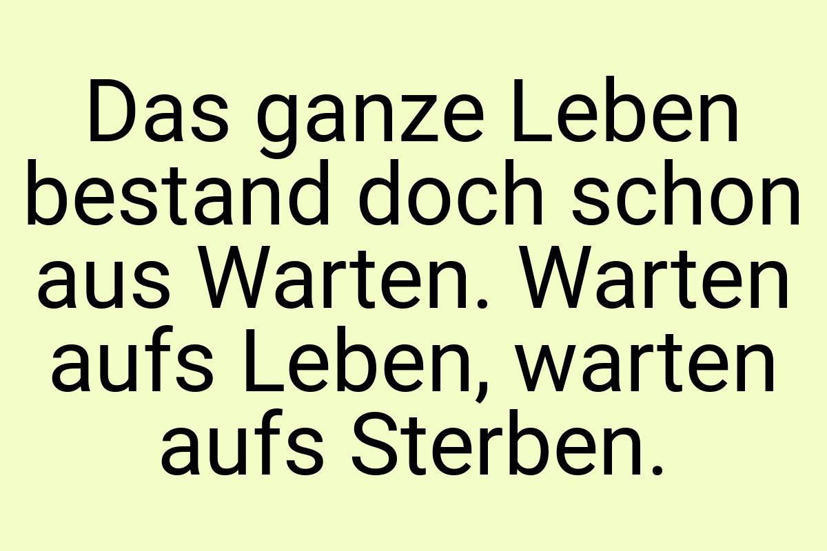 Das ganze Leben bestand doch schon aus Warten. Warten aufs