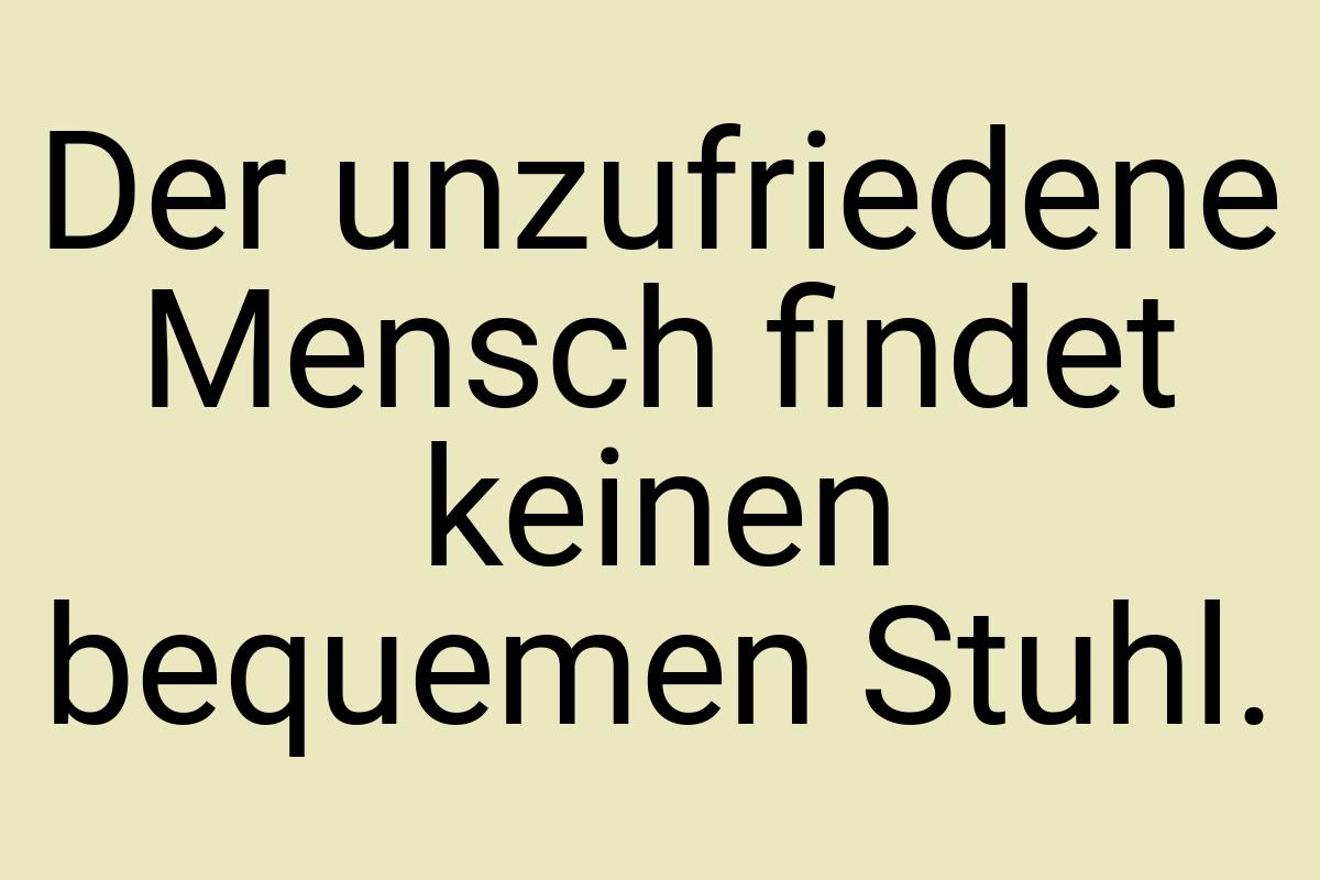 Der unzufriedene Mensch findet keinen bequemen Stuhl