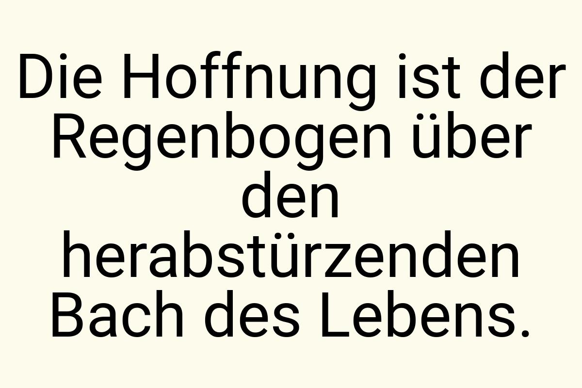 Die Hoffnung ist der Regenbogen über den herabstürzenden