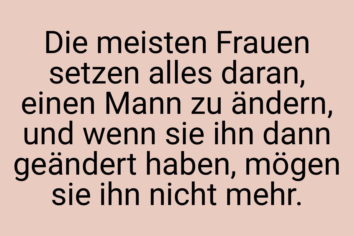 Die meisten Frauen setzen alles daran, einen Mann zu