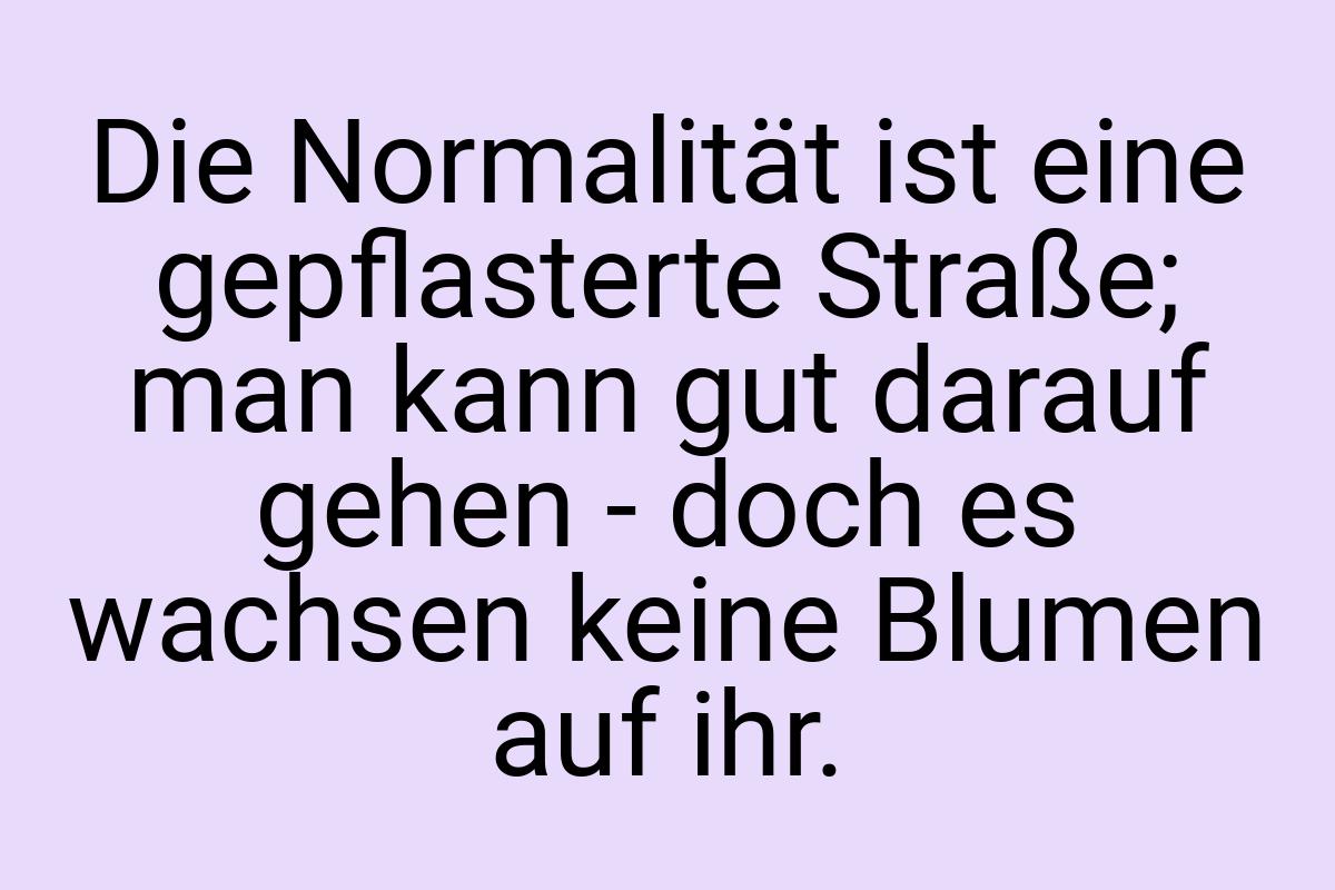 Die Normalität ist eine gepflasterte Straße; man kann gut